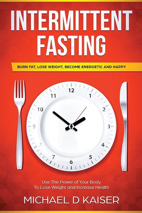 Intermittent Fasting: Burn Fat, Lose Weight, Become Energetic and Happy - Use the Power of Your Body to Lose Weight and Increase Health (Paperback)