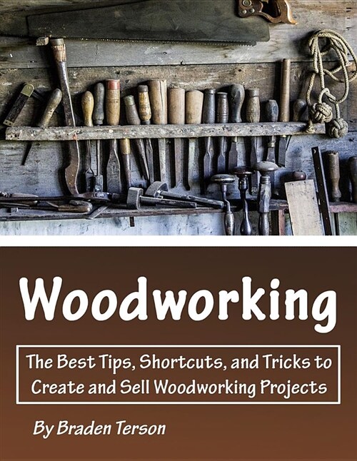 Woodworking: The Best Tips, Shortcuts, and Tricks to Create and Sell Woodworking Projects (Paperback)