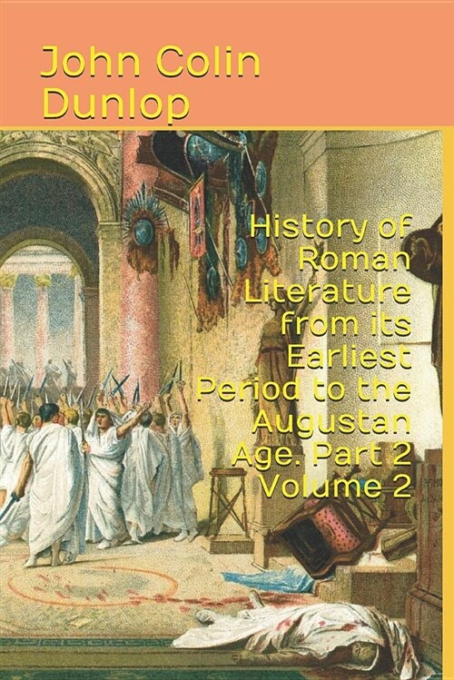 History of Roman Literature from Its Earliest Period to the Augustan Age. Part 2 Volume 2 (Paperback)