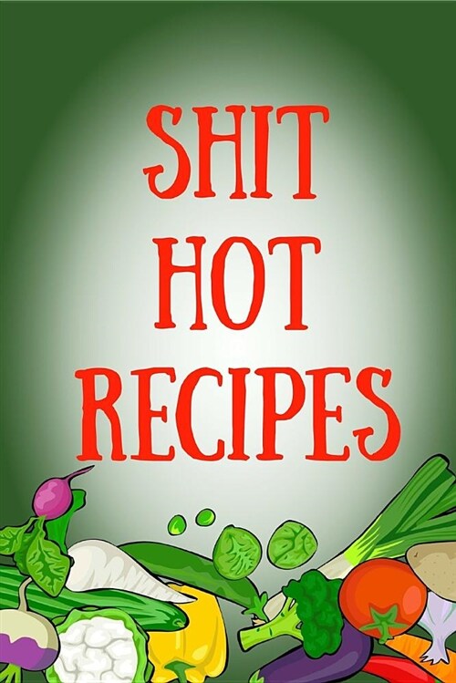 Shit Hot Recipes: Blank Recipe Book to Write In: Gag Gift for Men Who Like to Cook. (Paperback)