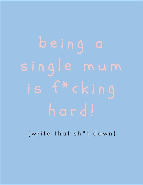 Being a Single Mum Is F*cking Hard (Write That Sh*t Down): Funny Banter Mums Journal to De-Stress (Large Blank Lined Notebook) (Paperback)