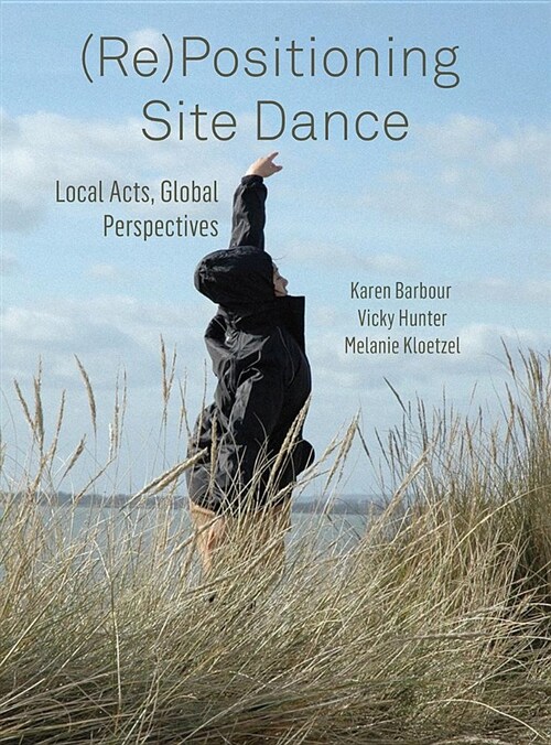 (Re)Positioning Site Dance : Local Acts, Global Perspectives (Hardcover)