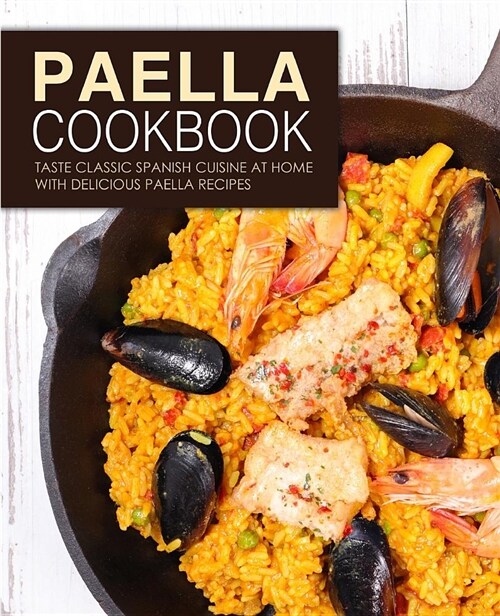 Paella Cookbook: Taste Classic Spanish Cuisine at Home with Delicious Paella Recipes (Paperback)