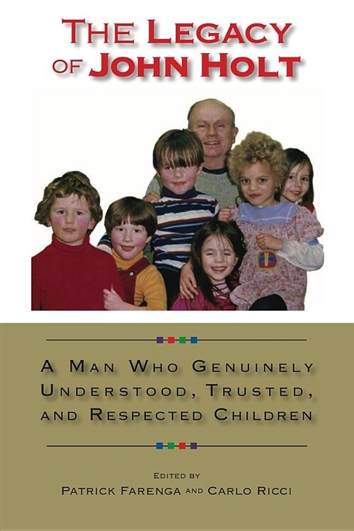 The Legacy of John Holt: A Man Who Genuinely Understood, Trusted, and Respected Children (Paperback)