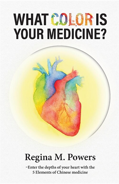 What Color Is Your Medicine?: Enter the Depths of Your Heart with the 5 Elements of Chinese Medicine (Paperback)