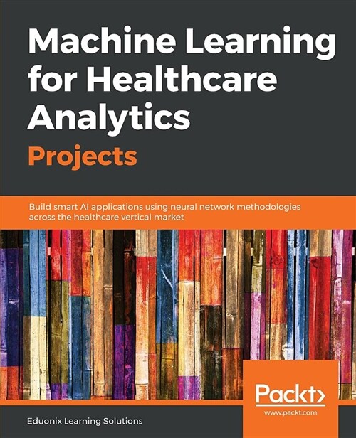 Machine Learning for Healthcare Analytics Projects : Build smart AI applications using neural network methodologies across the healthcare vertical mar (Paperback)