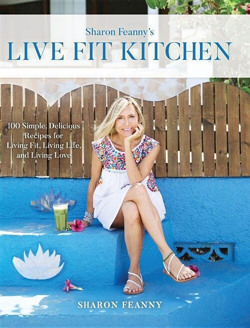 Live Fit Kitchen: 100 Simple, Delicious Recipes for Living Fit, Living Life, and Living Love (Hardcover)