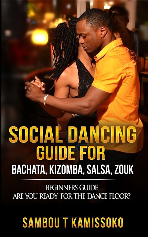 Social Dancing Guide for Bachata, Kizomba, Salsa, Zouk: Beginners Guide Are You Ready for the Dance Floor? (Paperback)