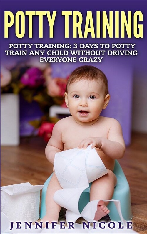 Potty Training: 3 Days to Potty Train Any Child Without Driving Everyone Crazy (Revised and Expanded 3rd Edition) (Hardcover)