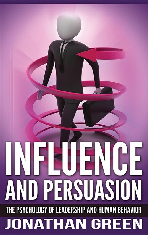Influence and Persuasion: The Psychology of Leadership and Human Behavior (Hardcover)