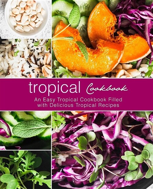 Tropical Cookbook: An Easy Tropical Cookbook Filled with Delicious Tropical Recipes (Paperback)