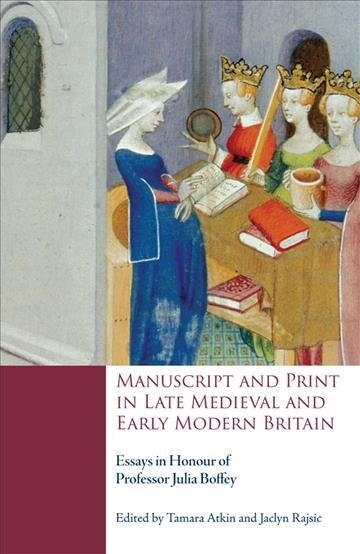 Manuscript and Print in Late Medieval and Early Modern Britain : Essays in Honour of Professor Julia Boffey (Hardcover)