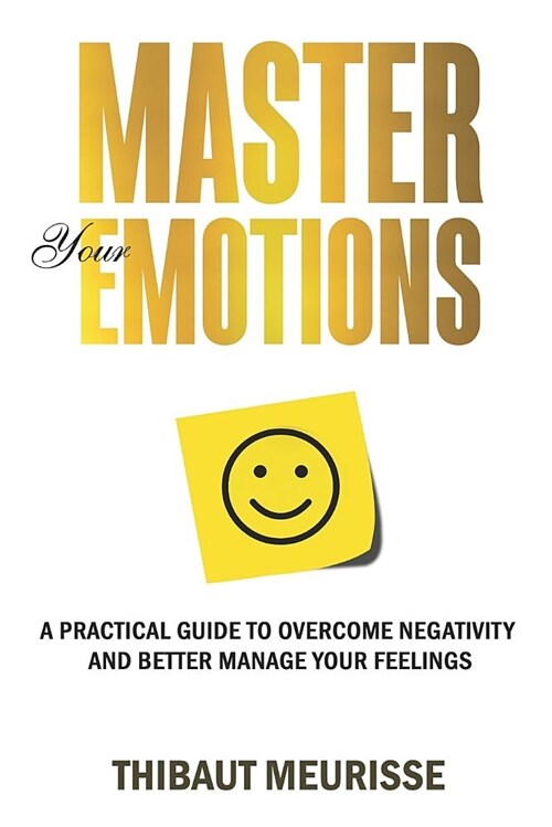 Master Your Emotions: A Practical Guide to Overcome Negativity and Better Manage Your Feelings (Paperback)