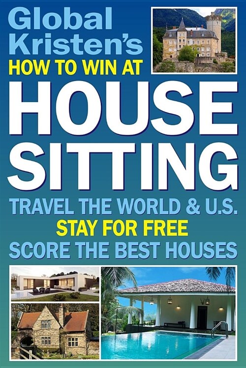 How to Win at House Sitting: Travel the World and U.S. Stay for Free. Score the Best Houses. (Paperback)