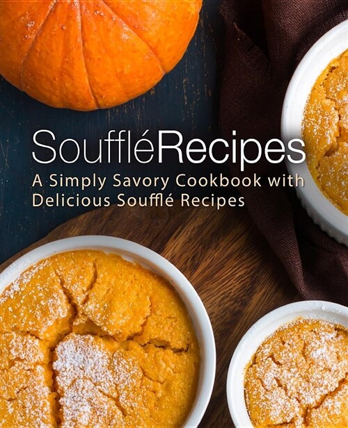 Souffle Recipes: A Simply Savory Cookbook with Delicious Souffle Recipes (Paperback)