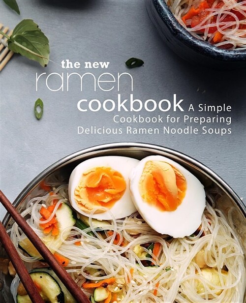 The New Ramen Cookbook: A Simple Cookbook for Preparing Delicious Ramen Noodle Soups (Paperback)