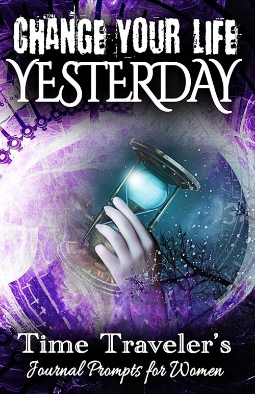 Change Your Life Yesterday: Time Travelers Journal & Prompts for Women: 365 Days to Tap Into Parallel Dimensions & Create Your Ideal Universe (Paperback)