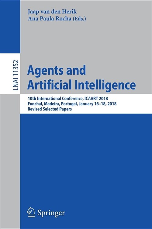 Agents and Artificial Intelligence: 10th International Conference, Icaart 2018, Funchal, Madeira, Portugal, January 16 - 18, 2018, Revised Selected Pa (Paperback, 2019)