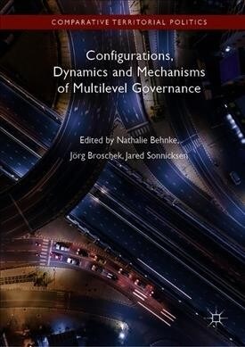 Configurations, Dynamics and Mechanisms of Multilevel Governance (Hardcover, 2019)