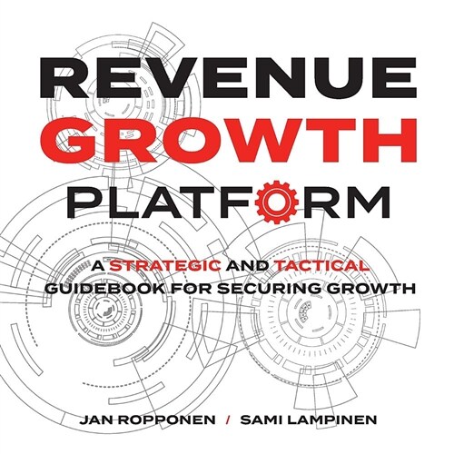 Revenue Growth Platform: A Strategic and Tactical Guidebook for Securing Growth (Paperback)