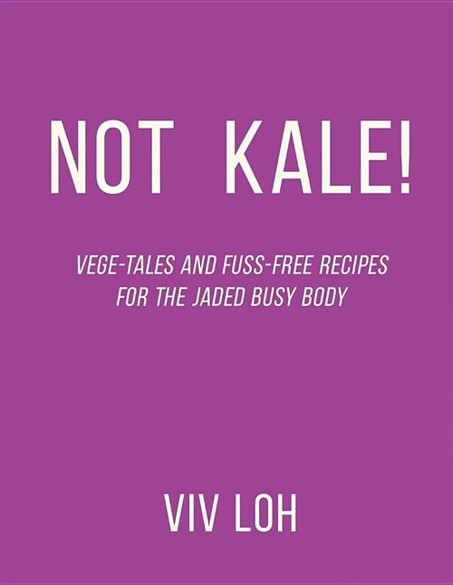Not Kale!: Vege-Tales and Fuss-Free Recipes for the Jaded Busy Body (Paperback)