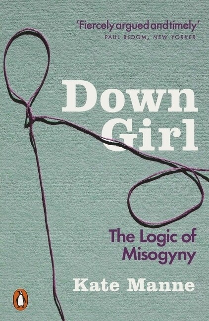 Down Girl : The Logic of Misogyny (Paperback)