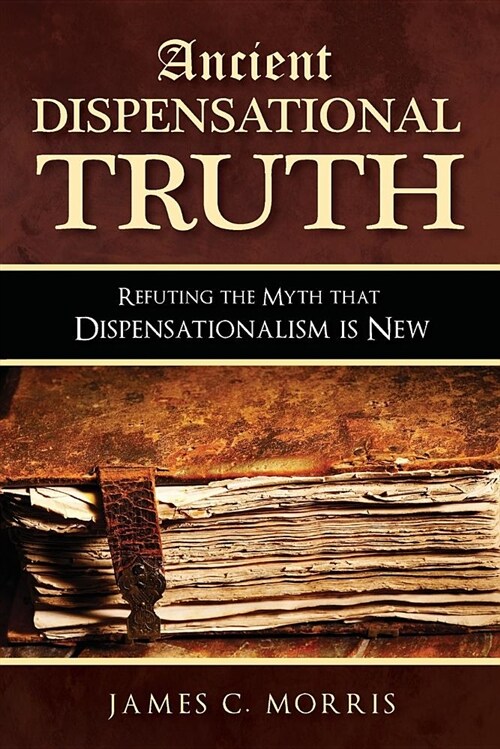 Ancient Dispensational Truth: Refuting the Myth That Dispensationalism Is New (Paperback)