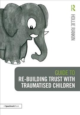 Guide to Re-building Trust with Traumatised Children : Emotional Wellbeing in School and at Home (Paperback)