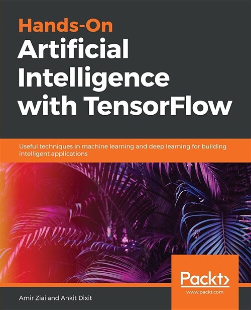 Hands-On Artificial Intelligence with TensorFlow : Useful techniques in machine learning and deep learning for building intelligent applications (Paperback)