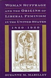 Woman Suffrage and the Origins of Liberal Feminism in the United States, 1820-1920 (Hardcover)