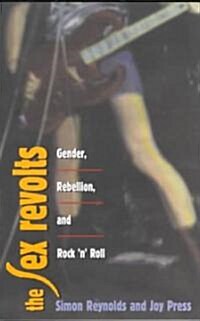 The Sex Revolts: Gender, Rebellion, and Rock n Roll (Paperback)
