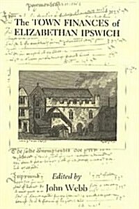 The Town Finances of Elizabethan Ipswich           Select Treasurers and Chamberlains Accounts (Hardcover)