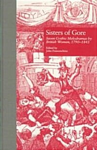 Sisters of Gore: Seven Gothic Melodramas by British Women, 1790-1843 (Hardcover)