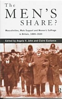 The Mens Share? : Masculinities, Male Support and Womens Suffrage in Britain, 1890-1920 (Hardcover)