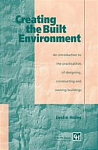 Creating the Built Environment : The Practicalities of Designing, Constructing and Owning Buildings (Paperback)