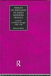 Images of Kingship in Early Modern France : Louis XI in Political Thought, 1560-1789 (Hardcover)