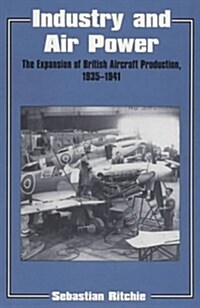 Industry and Air Power : The Expansion of British Aircraft Production, 1935-1941 (Hardcover)