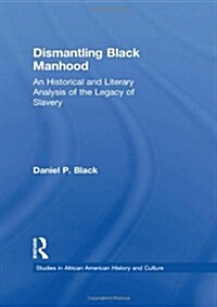Dismantling Black Manhood: An Historical and Literary Analysis of the Legacy of Slavery (Hardcover)