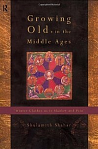Growing Old in the Middle Ages : Winter Clothes Us in Shadow and Pain (Hardcover)