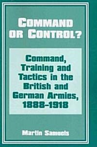Command or Control? : Command, Training and Tactics in the British and German Armies, 1888-1918 (Paperback)