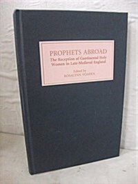 Prophets Abroad : The Reception of Continental Holy Women in Late-Medieval England (Hardcover)