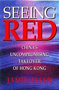 Seeing Red: Chinas Uncompromising Takeover of Hong Kong (Hardcover)