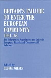 Britains Failure to Enter the European Community, 1961-63 : The Enlargement Negotiations and Crises in European, Atlantic and Commonwealth Relations (Hardcover)