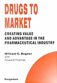 Drugs to Market : Creating Value and Advantage in the Pharmaceutical Industry (Hardcover)