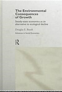 The Environmental Consequences of Growth : Steady-State Economics as an Alternative to Ecological Decline (Hardcover)
