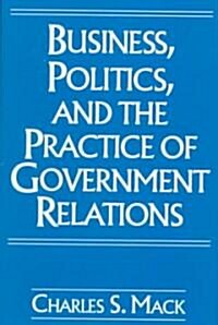 Business, Politics, and the Practice of Government Relations (Hardcover)