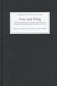 Tory and Whig : The Parliamentary Papers of Edward Harley, Third Earl of Oxford, and William Hay (Hardcover)