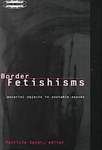Border Fetishisms : Material Objects in Unstable Spaces (Paperback)