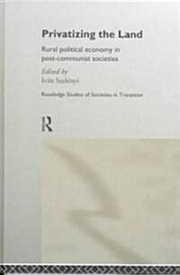 Privatizing the Land : Rural Political Economy in Post-communist and Socialist Societies (Hardcover)