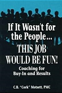 If It Wasnt For the People...This Job Would Be Fun : Coaching for Buy-In and Results (Paperback)